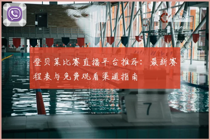 登贝莱比赛直播平台推荐：最新赛程表与免费观看渠道指南