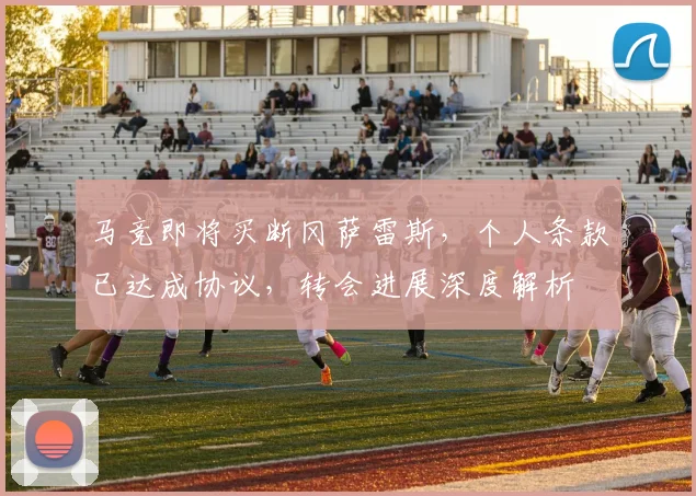 马竞即将买断冈萨雷斯，个人条款已达成协议，转会进展深度解析