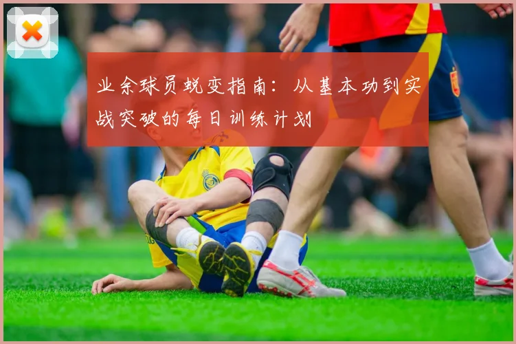 业余球员蜕变指南：从基本功到实战突破的每日训练计划