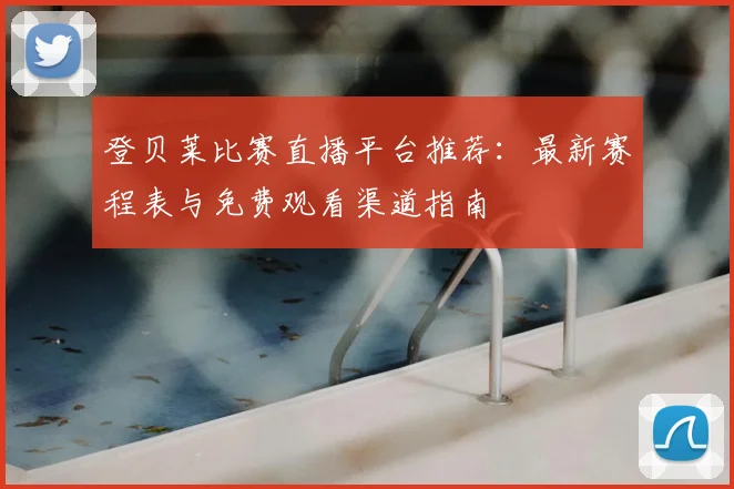 登贝莱比赛直播平台推荐：最新赛程表与免费观看渠道指南