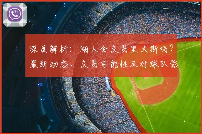 深度解析：湖人会交易里夫斯吗？最新动态、交易可能性及对球队影响全解读