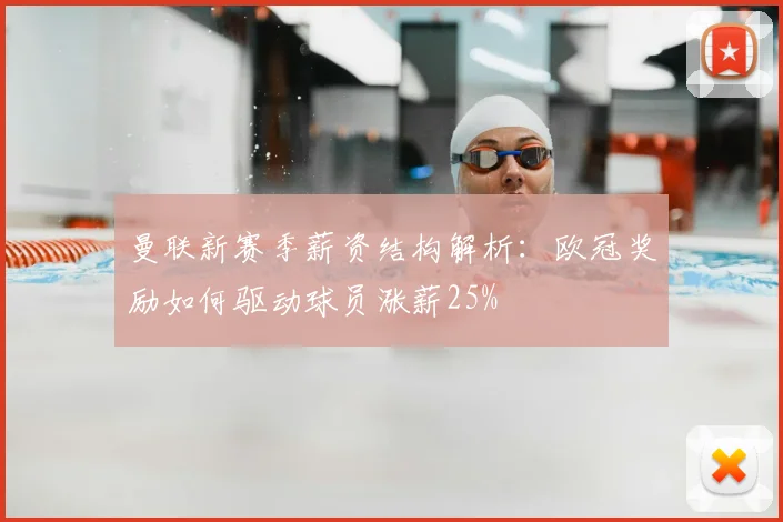 曼联新赛季薪资结构解析：欧冠奖励如何驱动球员涨薪25%